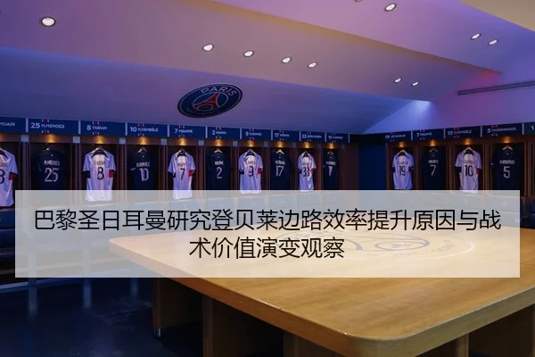 巴黎圣日耳曼研究登贝莱边路效率提升原因与战术价值演变观察