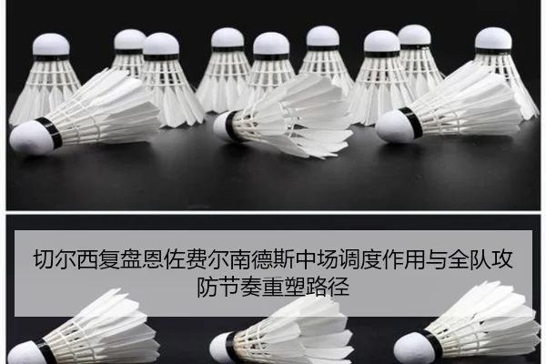 切尔西复盘恩佐费尔南德斯中场调度作用与全队攻防节奏重塑路径